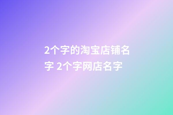 2个字的淘宝店铺名字 2个字网店名字-第1张-店铺起名-玄机派